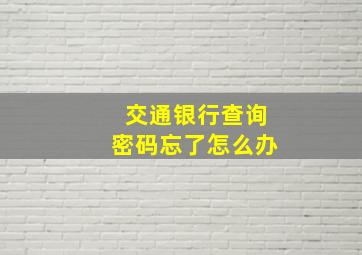 交通银行查询密码忘了怎么办