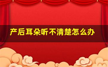 产后耳朵听不清楚怎么办