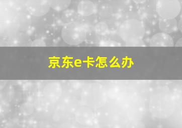 京东e卡怎么办