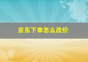 京东下单怎么改价