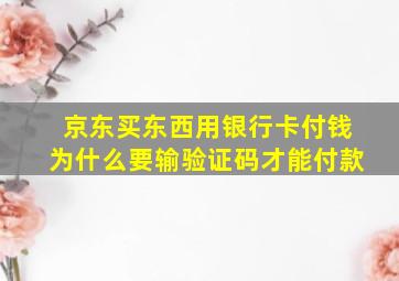 京东买东西用银行卡付钱为什么要输验证码才能付款