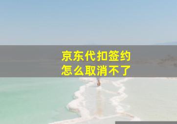 京东代扣签约怎么取消不了