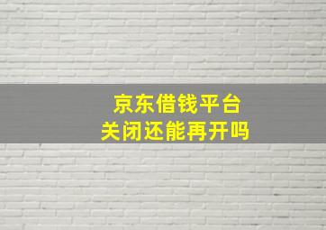 京东借钱平台关闭还能再开吗