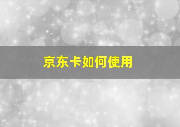 京东卡如何使用