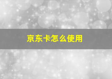 京东卡怎么使用