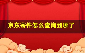 京东寄件怎么查询到哪了