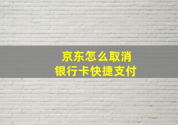 京东怎么取消银行卡快捷支付