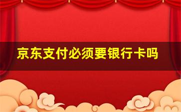 京东支付必须要银行卡吗