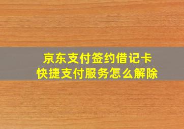 京东支付签约借记卡快捷支付服务怎么解除