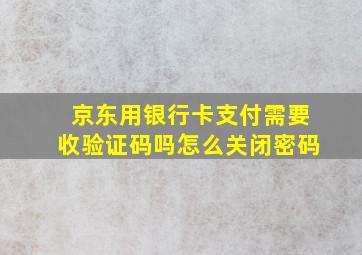 京东用银行卡支付需要收验证码吗怎么关闭密码