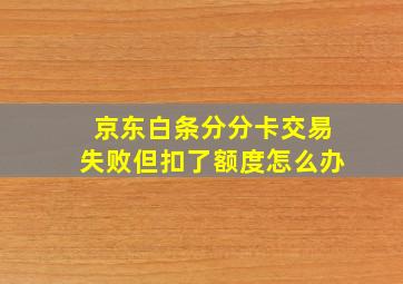 京东白条分分卡交易失败但扣了额度怎么办