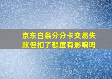 京东白条分分卡交易失败但扣了额度有影响吗