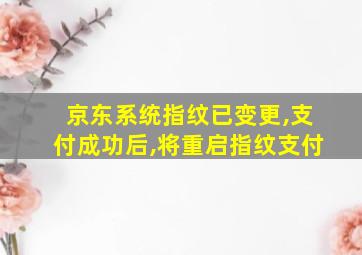 京东系统指纹已变更,支付成功后,将重启指纹支付