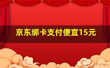 京东绑卡支付便宜15元