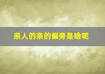 亲人的亲的偏旁是啥呢