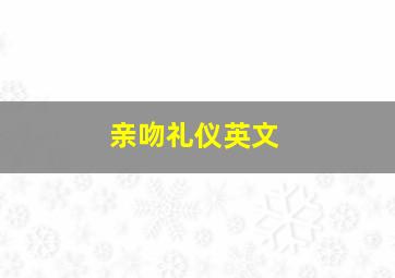 亲吻礼仪英文