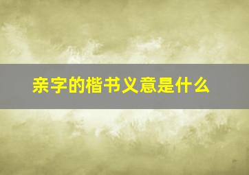 亲字的楷书义意是什么