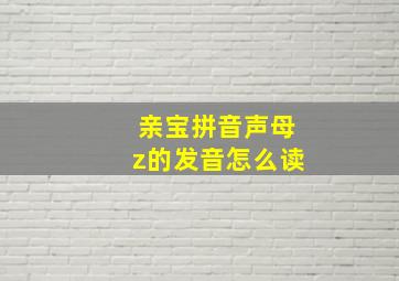 亲宝拼音声母z的发音怎么读