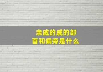 亲戚的戚的部首和偏旁是什么