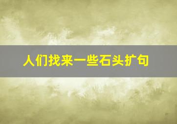 人们找来一些石头扩句