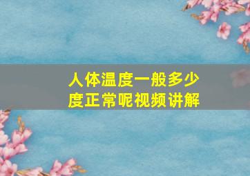 人体温度一般多少度正常呢视频讲解