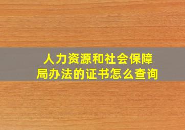 人力资源和社会保障局办法的证书怎么查询