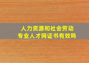 人力资源和社会劳动专业人才网证书有效吗