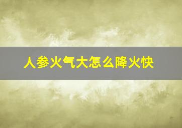 人参火气大怎么降火快