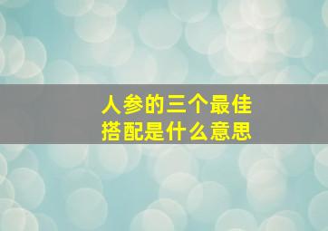 人参的三个最佳搭配是什么意思