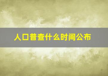 人口普查什么时间公布