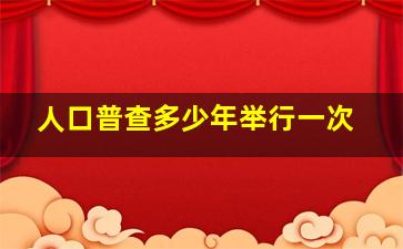 人口普查多少年举行一次