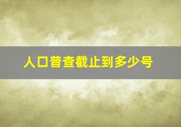 人口普查截止到多少号