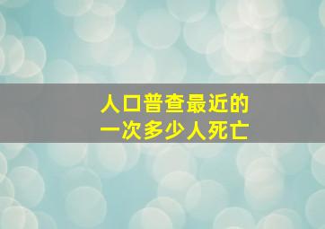 人口普查最近的一次多少人死亡