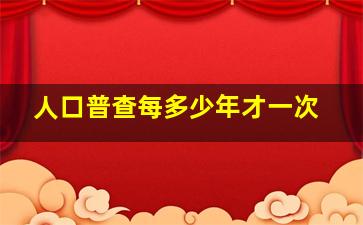 人口普查每多少年才一次