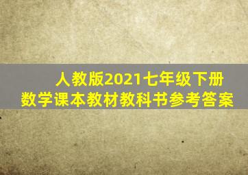 人教版2021七年级下册数学课本教材教科书参考答案