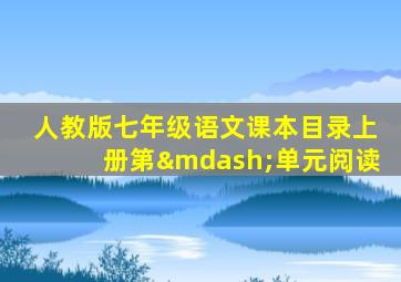 人教版七年级语文课本目录上册第—单元阅读