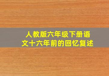 人教版六年级下册语文十六年前的回忆复述