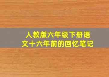 人教版六年级下册语文十六年前的回忆笔记