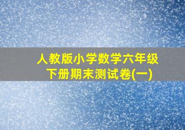 人教版小学数学六年级下册期末测试卷(一)