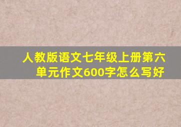 人教版语文七年级上册第六单元作文600字怎么写好