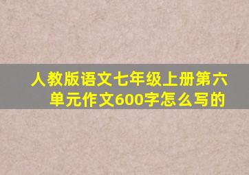 人教版语文七年级上册第六单元作文600字怎么写的