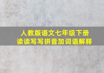 人教版语文七年级下册读读写写拼音加词语解释