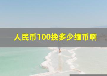 人民币100换多少缅币啊