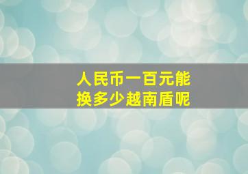 人民币一百元能换多少越南盾呢