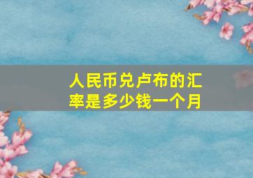 人民币兑卢布的汇率是多少钱一个月