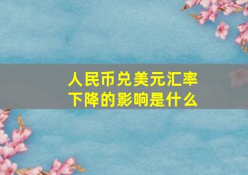 人民币兑美元汇率下降的影响是什么