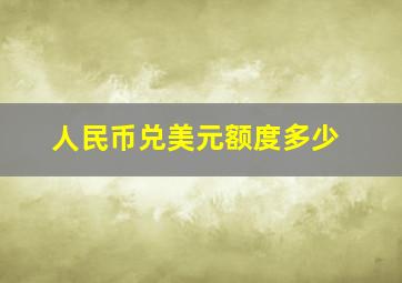 人民币兑美元额度多少