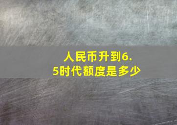 人民币升到6.5时代额度是多少