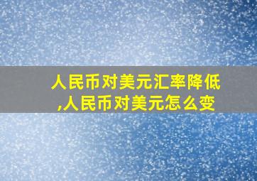 人民币对美元汇率降低,人民币对美元怎么变