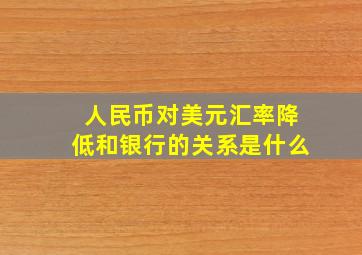 人民币对美元汇率降低和银行的关系是什么